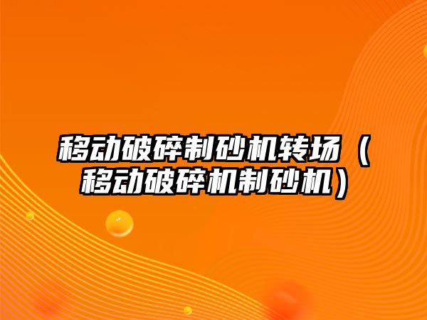 移動破碎制砂機轉場（移動破碎機制砂機）