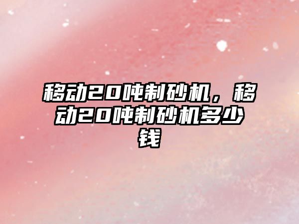 移動20噸制砂機，移動20噸制砂機多少錢