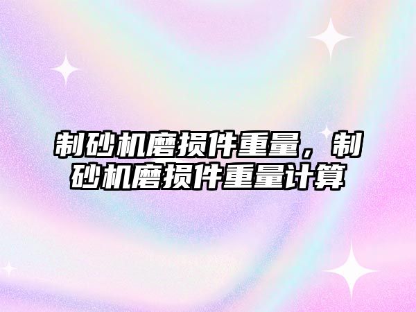 制砂機磨損件重量，制砂機磨損件重量計算