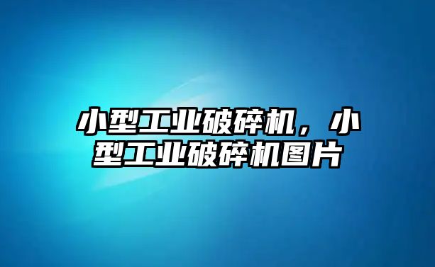 小型工業破碎機，小型工業破碎機圖片