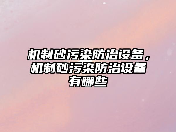 機(jī)制砂污染防治設(shè)備，機(jī)制砂污染防治設(shè)備有哪些