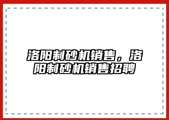 洛陽制砂機銷售，洛陽制砂機銷售招聘