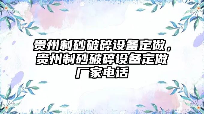 貴州制砂破碎設備定做，貴州制砂破碎設備定做廠家電話