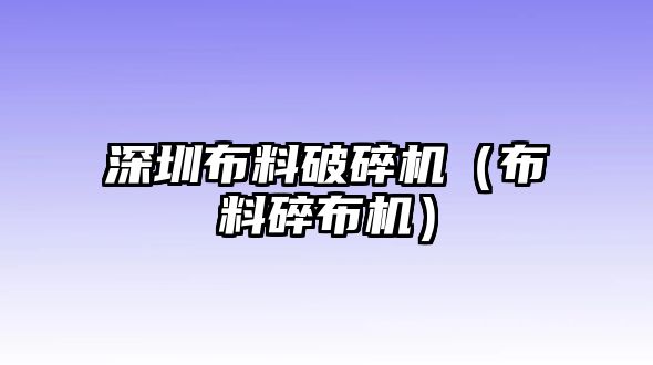 深圳布料破碎機（布料碎布機）