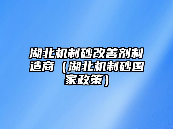 湖北機(jī)制砂改善劑制造商（湖北機(jī)制砂國(guó)家政策）