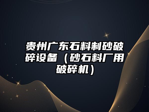 貴州廣東石料制砂破碎設備（砂石料廠用破碎機）