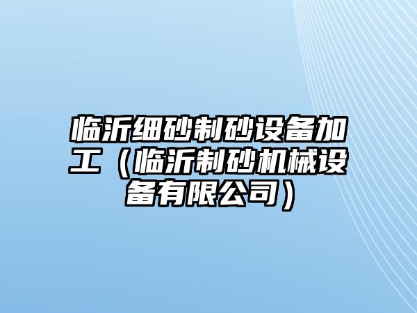 臨沂細砂制砂設備加工（臨沂制砂機械設備有限公司）