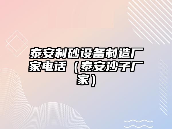 泰安制砂設備制造廠家電話（泰安沙子廠家）