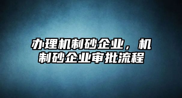 辦理機制砂企業，機制砂企業審批流程