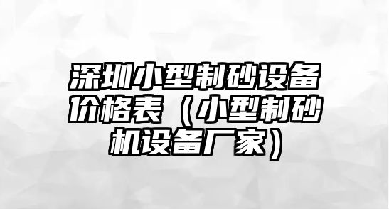 深圳小型制砂設(shè)備價格表（小型制砂機設(shè)備廠家）