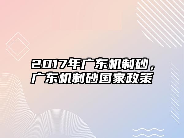 2017年廣東機制砂，廣東機制砂國家政策