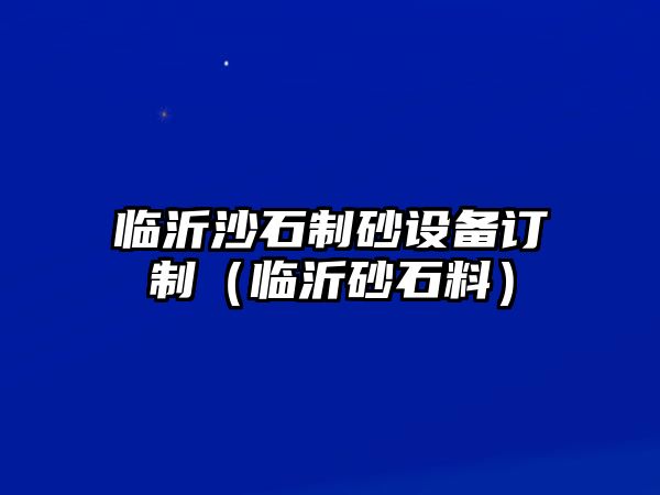 臨沂沙石制砂設備訂制（臨沂砂石料）