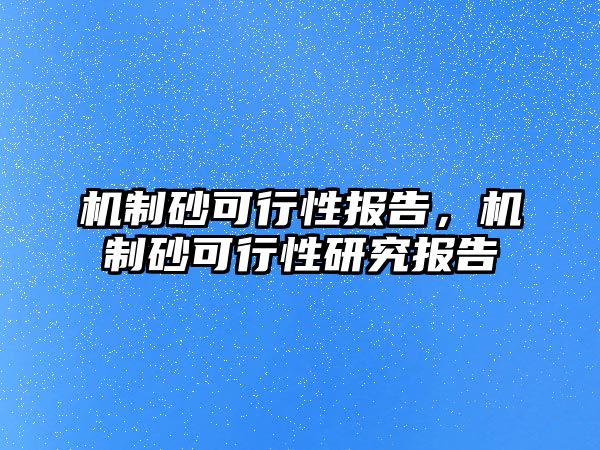 機制砂可行性報告，機制砂可行性研究報告