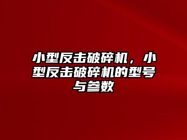 小型反擊破碎機，小型反擊破碎機的型號與參數