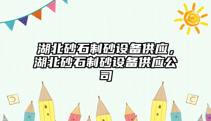 湖北砂石制砂設備供應，湖北砂石制砂設備供應公司