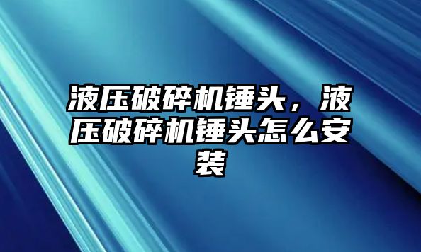 液壓破碎機錘頭，液壓破碎機錘頭怎么安裝