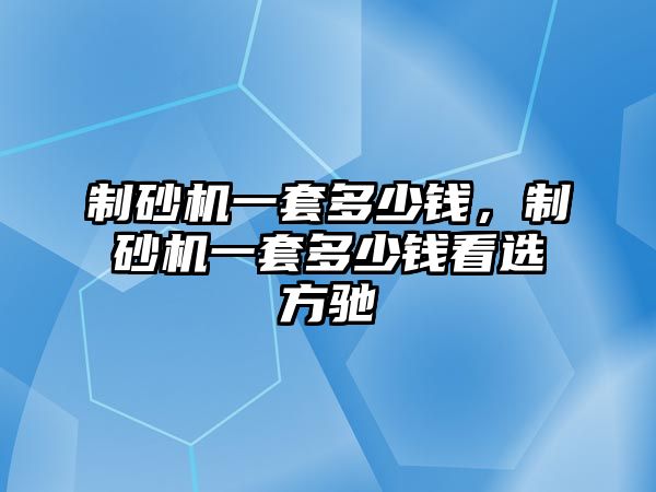 制砂機一套多少錢，制砂機一套多少錢看選方馳