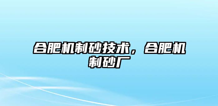 合肥機制砂技術，合肥機制砂廠