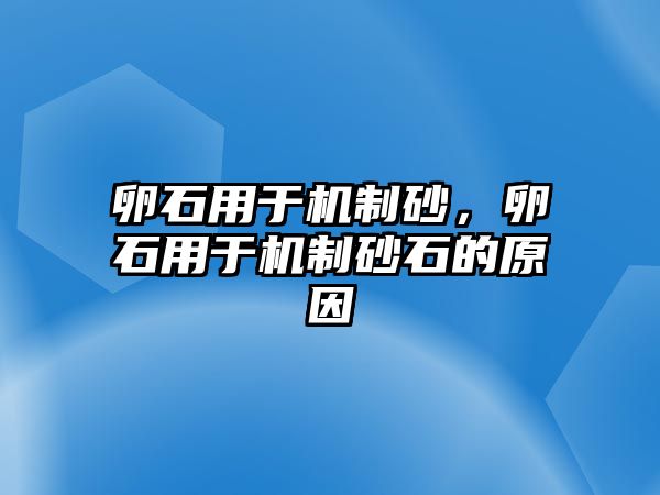 卵石用于機制砂，卵石用于機制砂石的原因