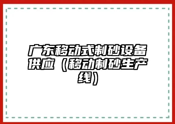 廣東移動式制砂設備供應（移動制砂生產線）