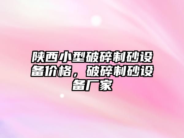 陜西小型破碎制砂設備價格，破碎制砂設備廠家