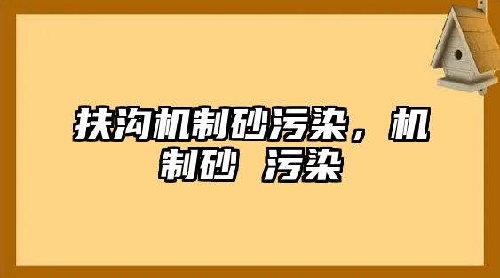 扶溝機制砂污染，機制砂 污染