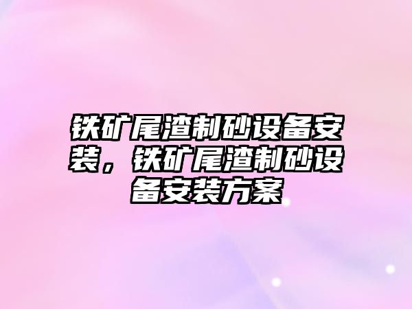 鐵礦尾渣制砂設(shè)備安裝，鐵礦尾渣制砂設(shè)備安裝方案