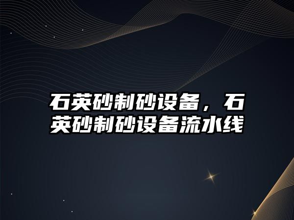 石英砂制砂設備，石英砂制砂設備流水線