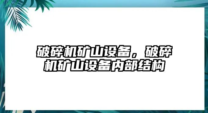 破碎機礦山設備，破碎機礦山設備內部結構