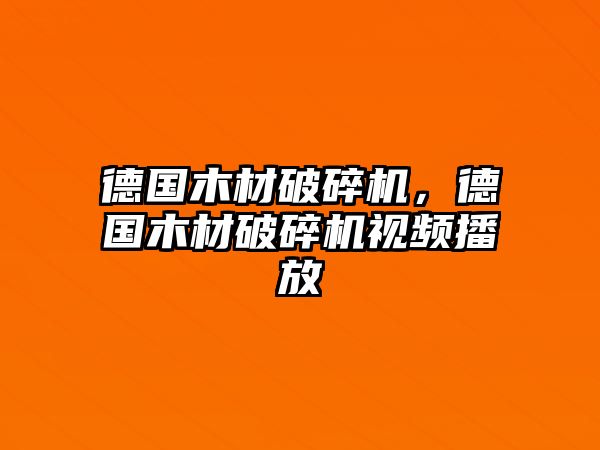 德國木材破碎機，德國木材破碎機視頻播放