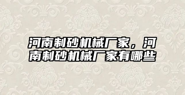 河南制砂機械廠家，河南制砂機械廠家有哪些