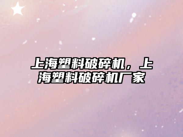 上海塑料破碎機，上海塑料破碎機廠家