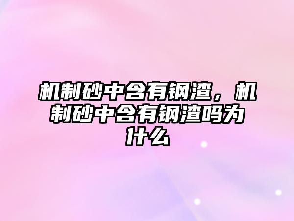 機制砂中含有鋼渣，機制砂中含有鋼渣嗎為什么