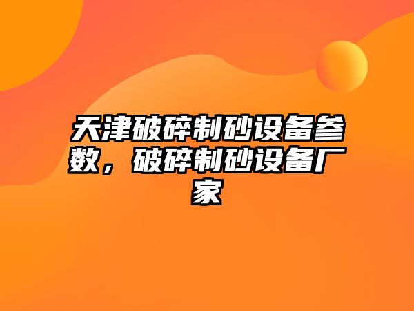 天津破碎制砂設(shè)備參數(shù)，破碎制砂設(shè)備廠家