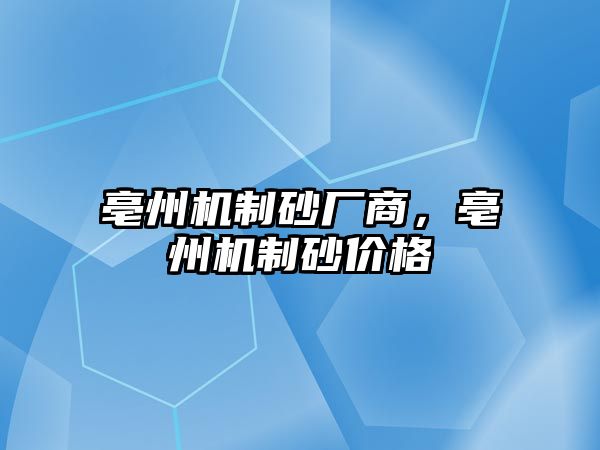 亳州機(jī)制砂廠商，亳州機(jī)制砂價格