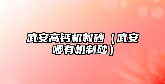 武安高鈣機制砂（武安哪有機制砂）