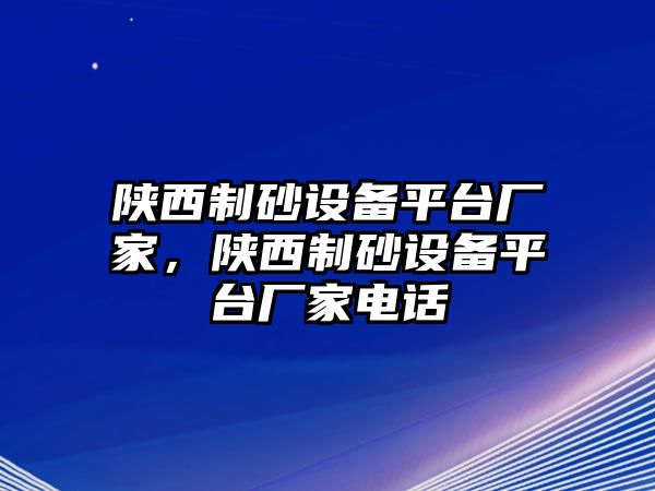 陜西制砂設備平臺廠家，陜西制砂設備平臺廠家電話