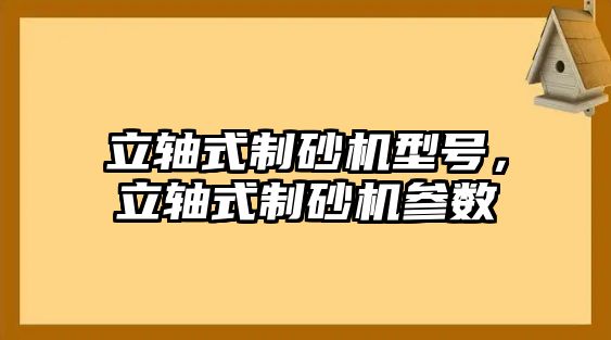 立軸式制砂機型號，立軸式制砂機參數(shù)