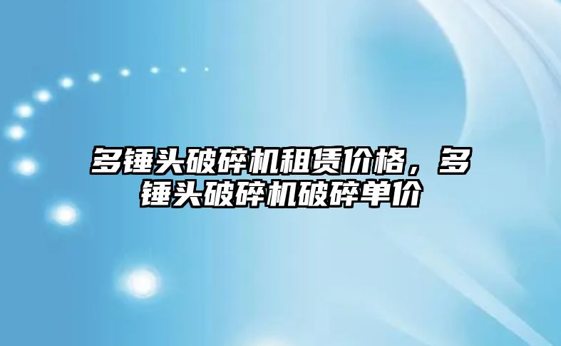 多錘頭破碎機租賃價格，多錘頭破碎機破碎單價