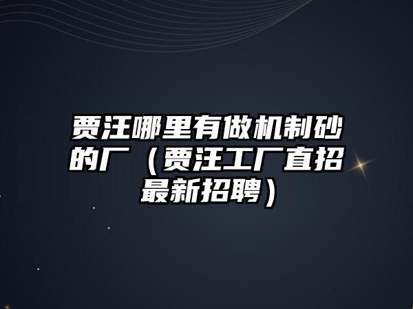 賈汪哪里有做機制砂的廠（賈汪工廠直招最新招聘）