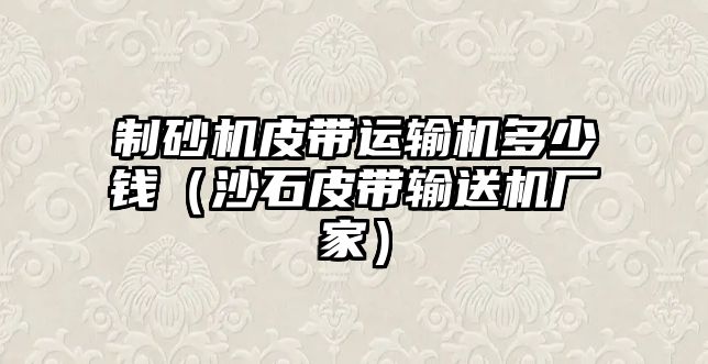 制砂機皮帶運輸機多少錢（沙石皮帶輸送機廠家）