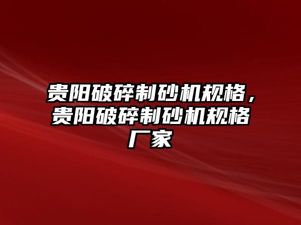 貴陽破碎制砂機規格，貴陽破碎制砂機規格廠家