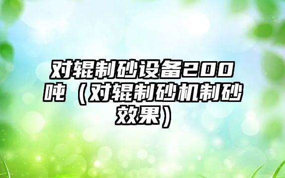 對輥制砂設備200噸（對輥制砂機制砂效果）