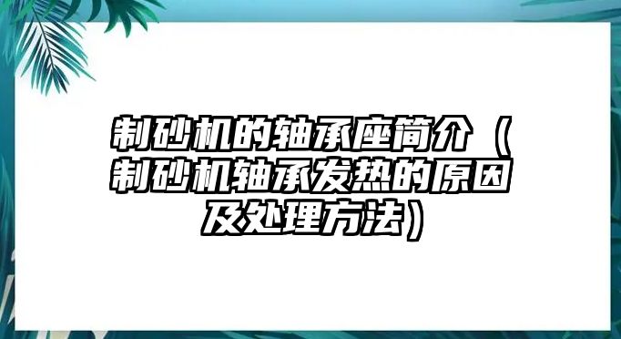 制砂機的軸承座簡介（制砂機軸承發熱的原因及處理方法）