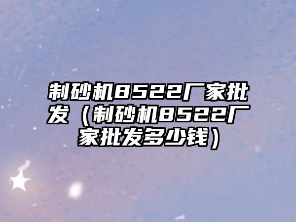 制砂機8522廠家批發（制砂機8522廠家批發多少錢）