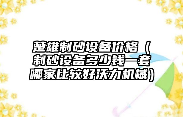 楚雄制砂設(shè)備價格（制砂設(shè)備多少錢一套哪家比較好沃力機(jī)械）