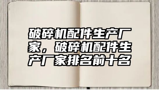 破碎機配件生產廠家，破碎機配件生產廠家排名前十名