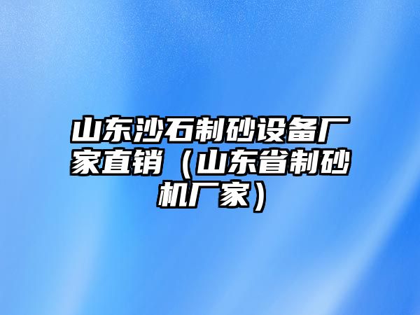 山東沙石制砂設(shè)備廠家直銷（山東省制砂機廠家）