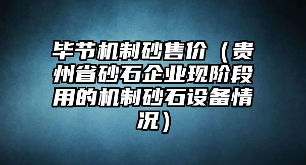 畢節(jié)機制砂售價（貴州省砂石企業(yè)現(xiàn)階段用的機制砂石設(shè)備情況）