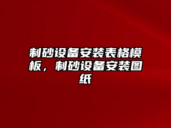 制砂設備安裝表格模板，制砂設備安裝圖紙